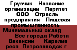 Грузчик › Название организации ­ Паритет, ООО › Отрасль предприятия ­ Пищевая промышленность › Минимальный оклад ­ 25 000 - Все города Работа » Вакансии   . Карелия респ.,Петрозаводск г.